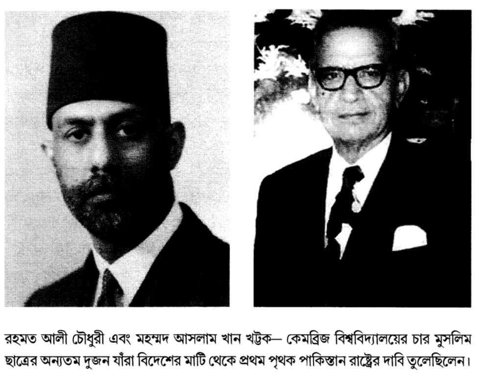 রহমত আলী চৌধুরী এবং মহম্মদ আসলাম খান খট্টক— কেমব্রিজ বিশ্ববিদ্যালয়ের চার মুসলিম ছাত্রের অন্যতম দুজন যাঁরা বিদেশের মাটি থেকে প্রথম পৃথক পাকিস্তান রাষ্ট্রের দাবি তুলেছিলেন।