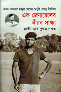এক জেনারেলের নীরব সাক্ষ্য : স্বাধীনতার প্রথম দশক – মেজর জেনারেল মইনুল হোসেন চৌধুরী (অবঃ) বীরবিক্রম