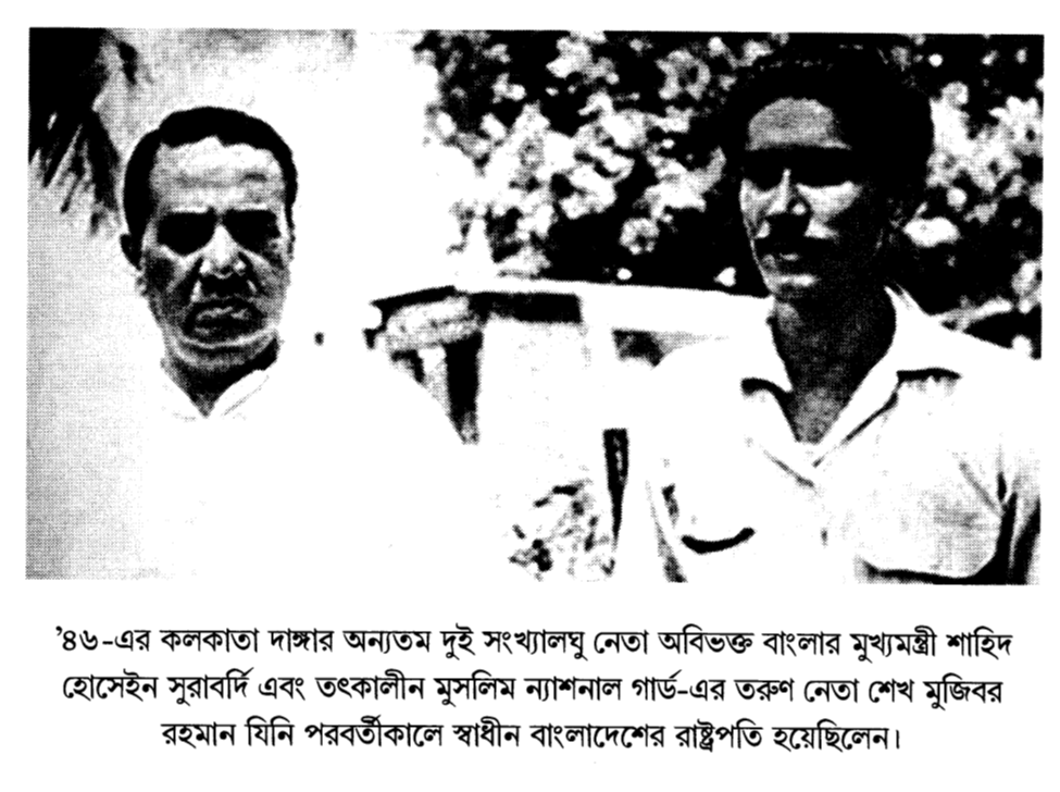  ‘৪৬-এর কলকাতা দাঙ্গার অন্যতম দুই সংখ্যালঘু নেতা অবিভক্ত বাংলার মুখ্যমন্ত্রী শাহিদ হোসেইন সুরাবর্দি এবং তৎকালীন মুসলিম ন্যাশনাল গার্ড-এর তরুণ নেতা শেখ মুজিবর রহমান যিনি পরবর্তীকালে স্বাধীন বাংলাদেশের রাষ্ট্রপতি হয়েছিলেন।