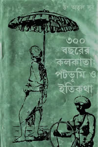 ৩০০ বছরের কলকাতা : পটভূমি ও ইতিকথা – ডঃ অতুল সুর 