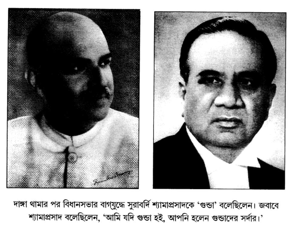 দাঙ্গা থামার পর বিধানসভার বাগযুদ্ধে সুরাবর্দি শ্যামাপ্রসাদকে ‘গুন্ডা’ বলেছিলেন। জবাবে শ্যামাপ্রসাদ বলেছিলেন, “আমি যদি গুন্ডা হই, আপনি হলেন গুন্ডাদের সর্দার।’